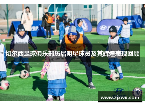 切尔西足球俱乐部历届明星球员及其辉煌表现回顾
