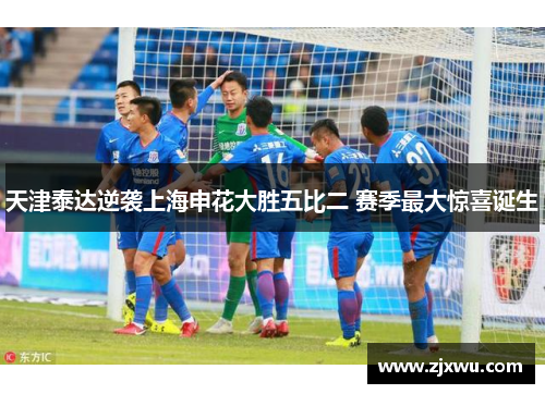 天津泰达逆袭上海申花大胜五比二 赛季最大惊喜诞生