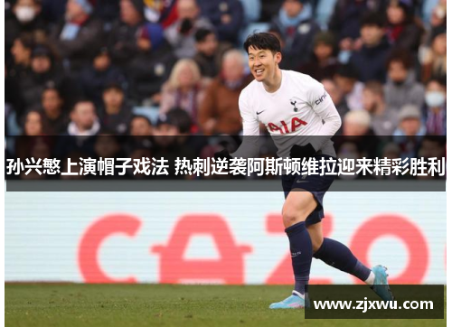 孙兴慜上演帽子戏法 热刺逆袭阿斯顿维拉迎来精彩胜利