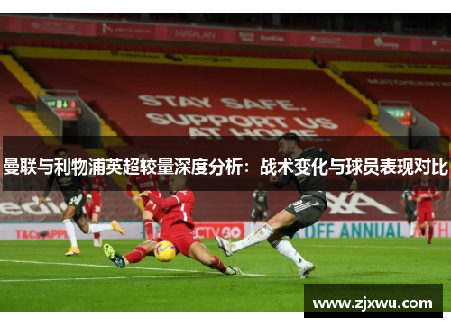 曼联与利物浦英超较量深度分析：战术变化与球员表现对比
