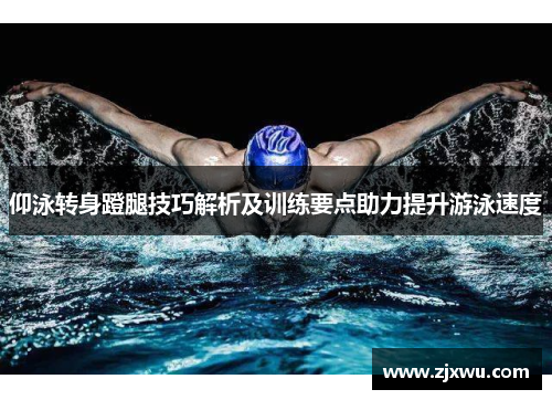 仰泳转身蹬腿技巧解析及训练要点助力提升游泳速度