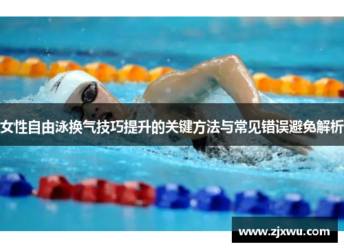 女性自由泳换气技巧提升的关键方法与常见错误避免解析