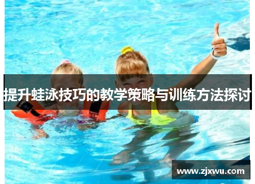 提升蛙泳技巧的教学策略与训练方法探讨