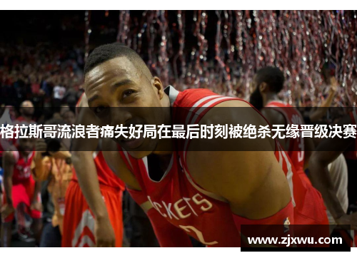 格拉斯哥流浪者痛失好局在最后时刻被绝杀无缘晋级决赛