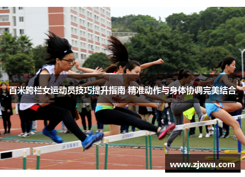 百米跨栏女运动员技巧提升指南 精准动作与身体协调完美结合