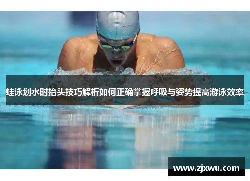 蛙泳划水时抬头技巧解析如何正确掌握呼吸与姿势提高游泳效率