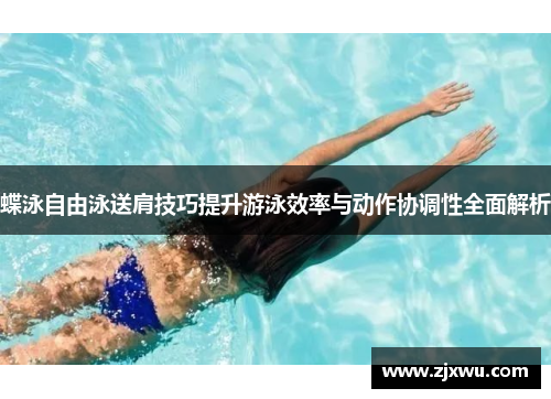蝶泳自由泳送肩技巧提升游泳效率与动作协调性全面解析