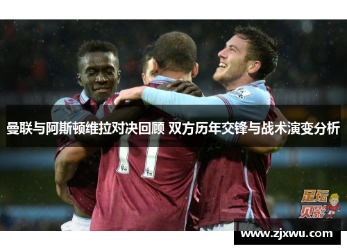 曼联与阿斯顿维拉对决回顾 双方历年交锋与战术演变分析