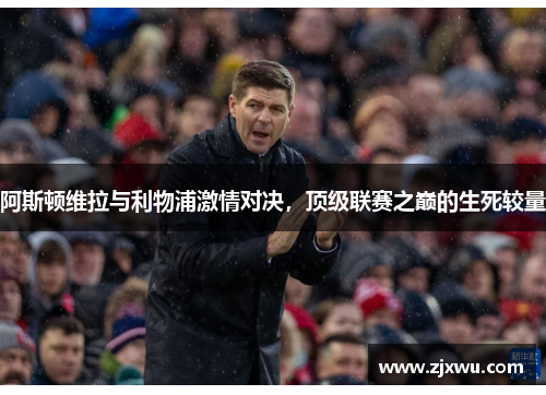 阿斯顿维拉与利物浦激情对决，顶级联赛之巅的生死较量
